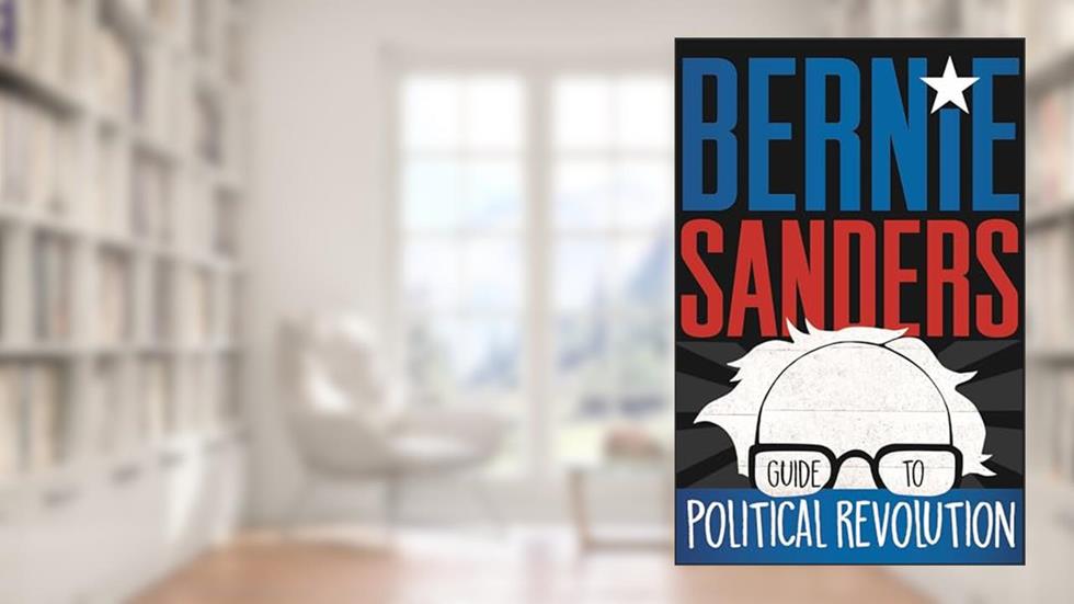 Bernie Sanders Guide to Political Revolution, written by Bernie Sanders