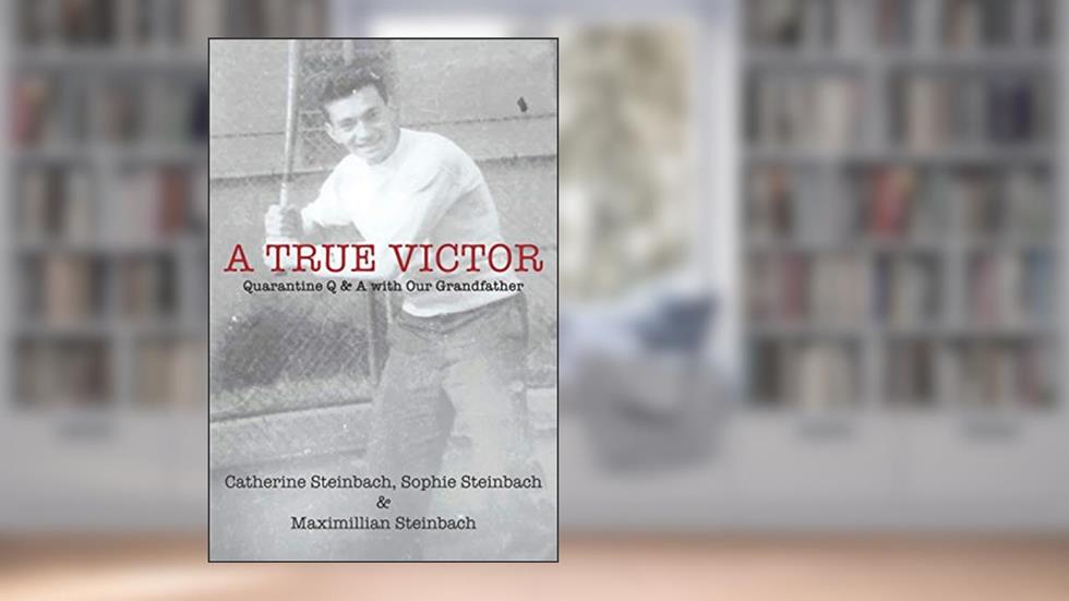 A True Victor: Quarantine Q & A with Our Grandfather, written by Catherine Steinbach; Sophie Steinbach; Maximillian Steinbach