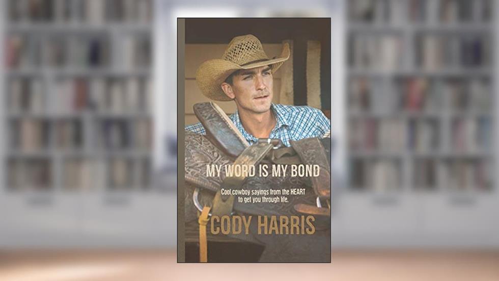 Cody Harris: My Word is my Bond: Cool cowboy sayings from the heart to get you through life, written by Cody Harris