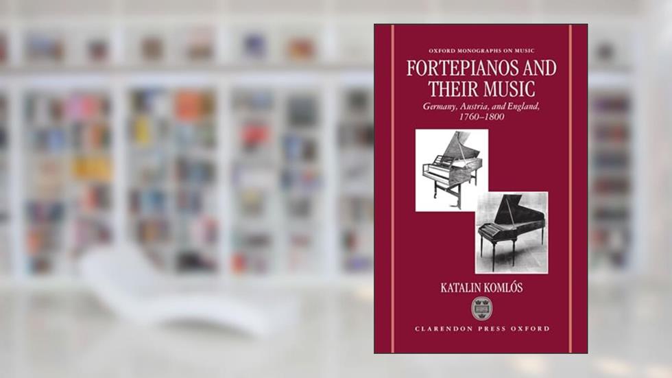 Fortepianos and their Music: Germany, Austria, and England, 1760-1800 (Oxford Monographs on Music), written by Katalin Komlós