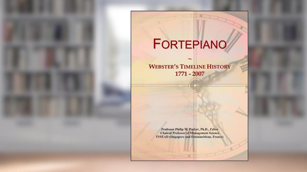 Fortepiano: Webster's Timeline History, 1771 - 2007, written by Icon Group International