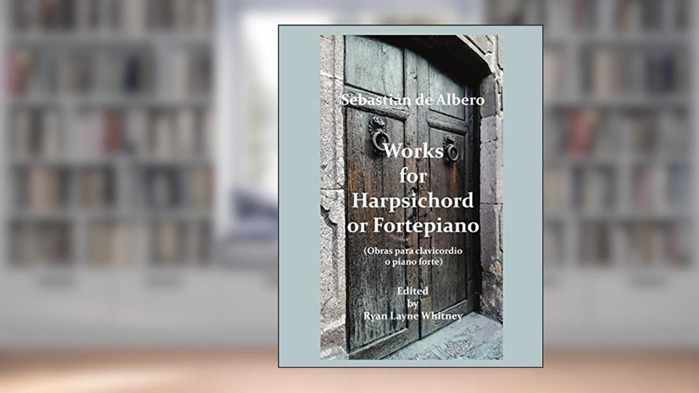 Works for Harpsichord or Fortepiano, written by Sebastian De Albero; Ryan Layne Whitney