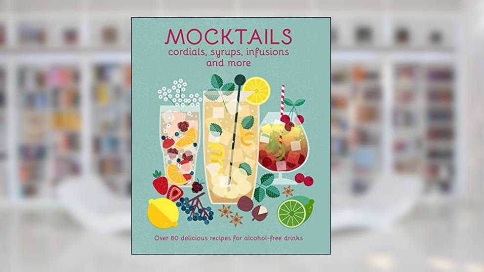 Mocktails, Cordials, Syrups, Infusions and more: Over 80 delicious recipes for alcohol-free drinks, written by Ryland Peters & Small
