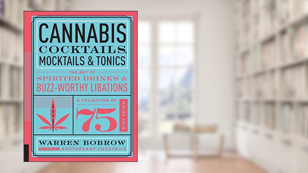 Cannabis Cocktails, Mocktails & Tonics: The Art of Spirited Drinks and Buzz-Worthy Libations, written by Warren Bobrow