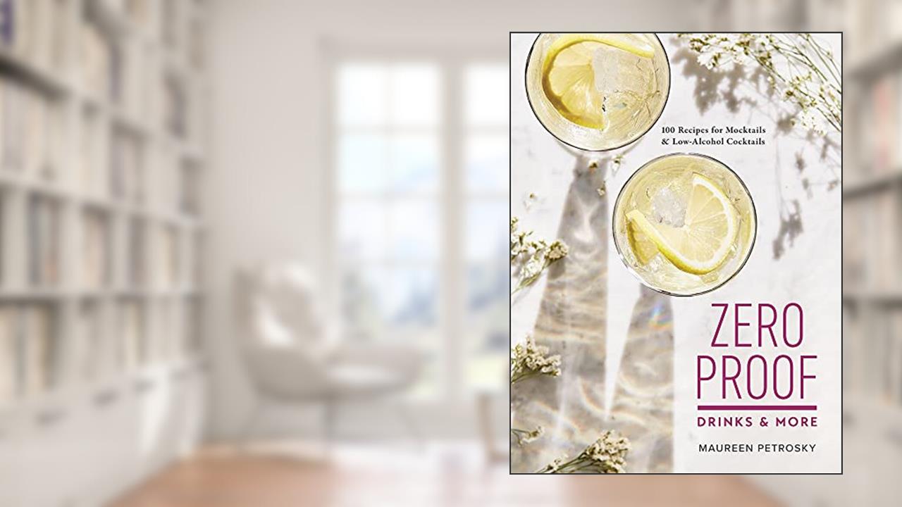 Zero Proof Drinks and More: 100 Recipes for Mocktails and Low-Alcohol Cocktails, written by Maureen Petrosky
