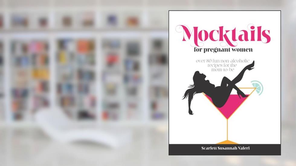 Mocktails For Pregnant Women: Over 80 fun non-alcoholic recipes for the mom-to-be, written by Scarlett Susannah Valeri