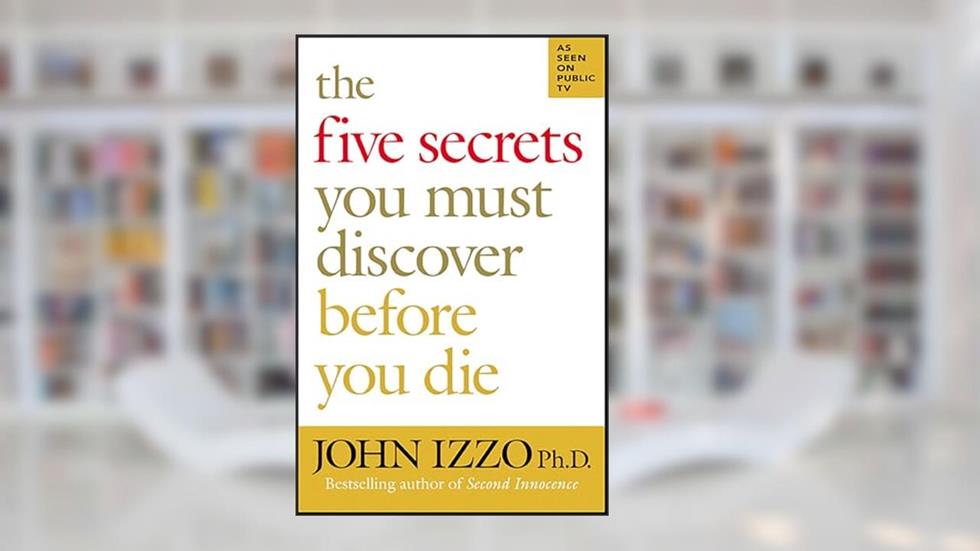 The Five Secrets You Must Discover Before You Die, written by John Izzo