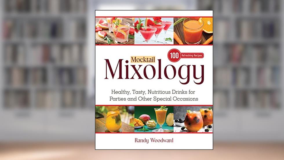 Mocktail Mixology: Healthy, Tasty, Nutritious Drinks for Parties and Other Special Occasions, written by Randy Woodward