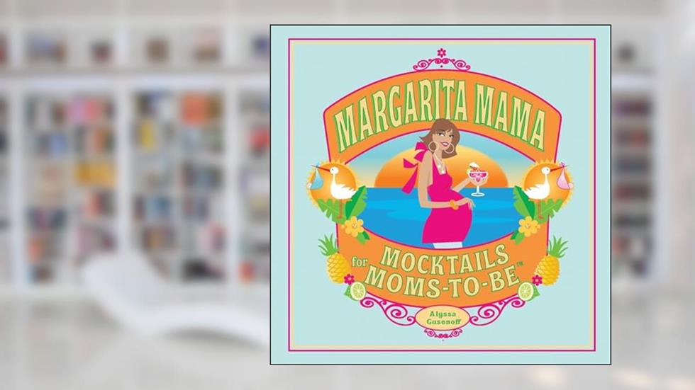 Margarita Mama: Mocktails for Moms-to-Be, written by Alyssa Gusenoff
