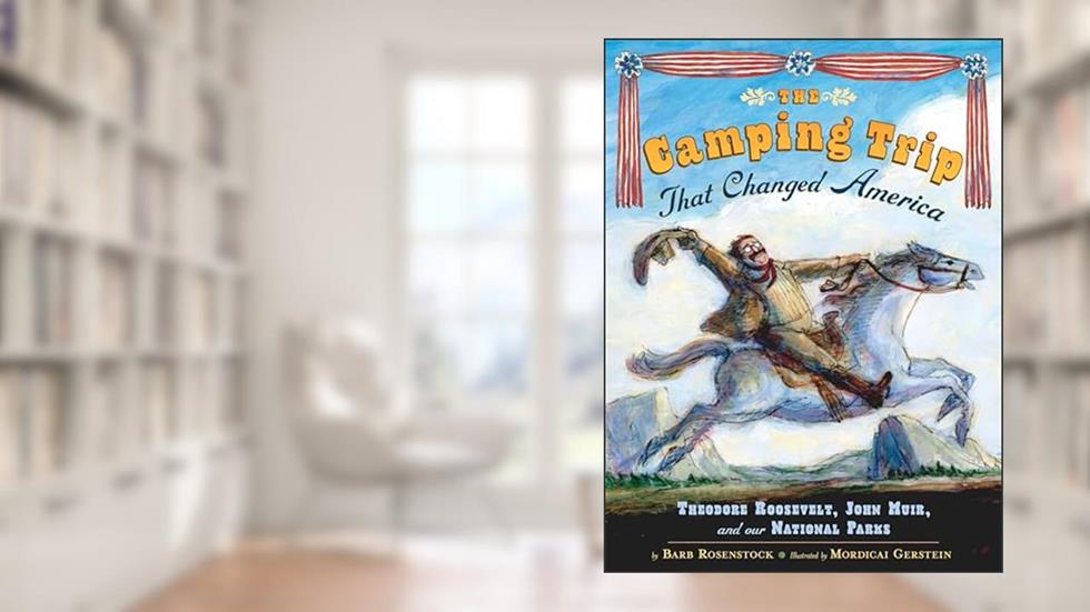 The Camping Trip that Changed America: Theodore Roosevelt, John Muir, and Our National Parks, written by Barb Rosenstock