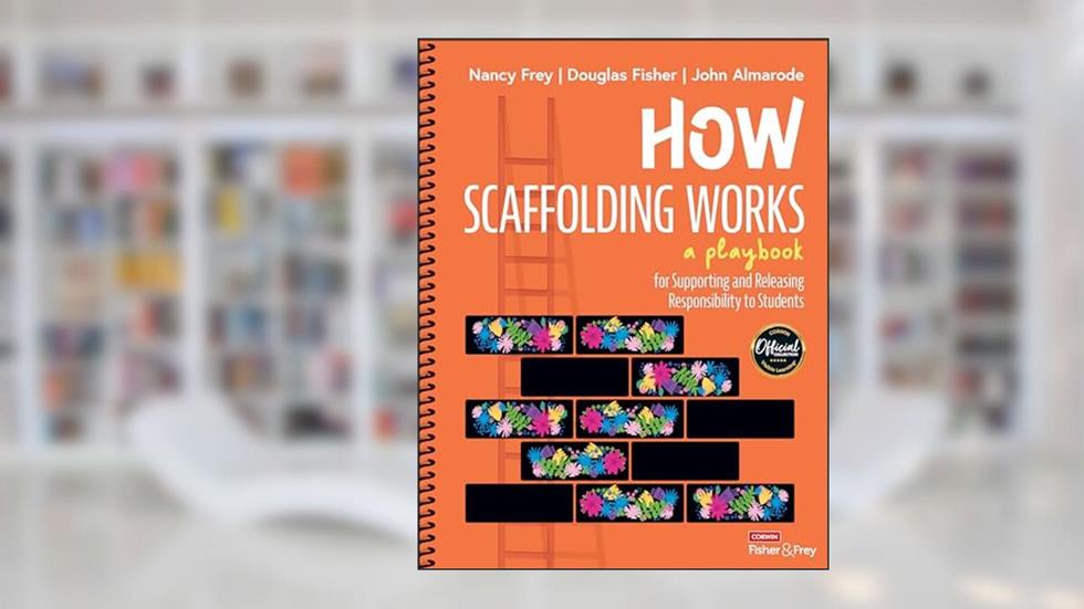 How Scaffolding Works: A Playbook for Supporting and Releasing Responsibility to Students, written by Nancy Frey; Douglas Fisher; John T. Almarode