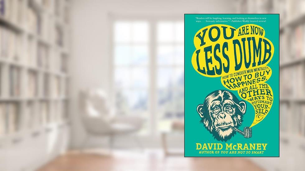 You are Now Less Dumb: How to Conquer Mob Mentality, How to Buy Happiness, and All the Other Ways to Outsmart Yourself, written by David McRaney