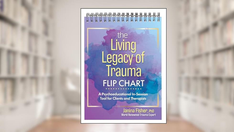 The Living Legacy of Trauma Flip Chart: A Psychoeducational In-Session Tool for Clients and Therapists, written by Janina Fisher
