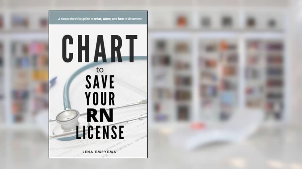 Chart to Save Your RN License: A Comprehensive Guide to What, When, and How to Document for Nurses, written by Lena Empyema