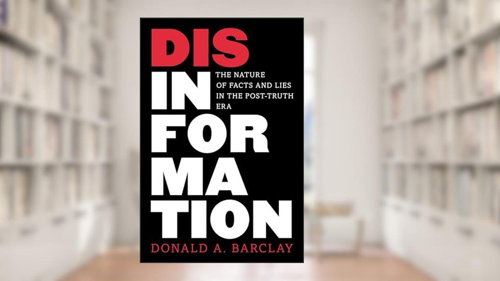 Disinformation: The Nature of Facts and Lies in the Post-Truth Era, written by Donald A. Barclay