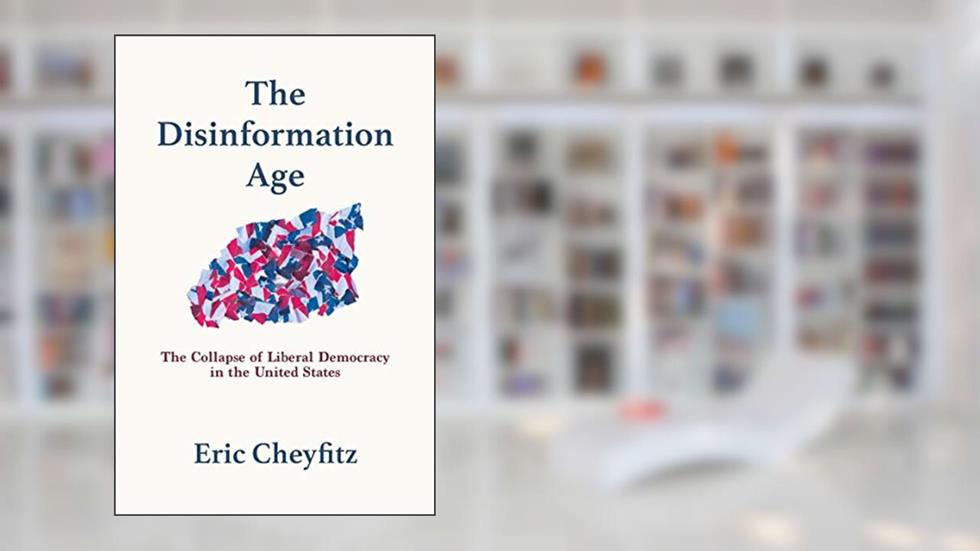 The Disinformation Age: The Collapse of Liberal Democracy in the United States, written by Eric Cheyfitz
