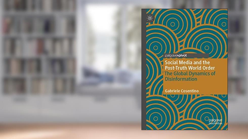 Social Media and the Post-Truth World Order: The Global Dynamics of Disinformation, written by Gabriele Cosentino