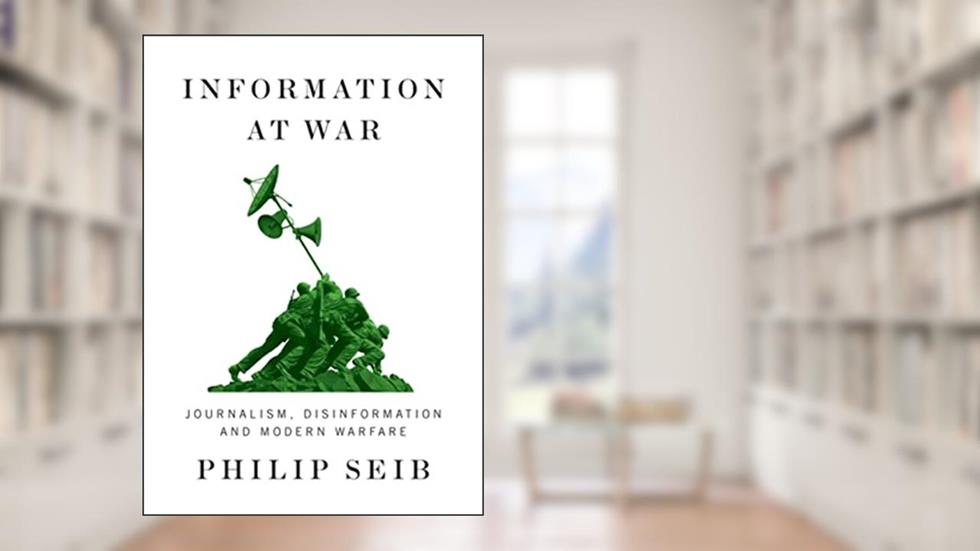 Information at War: Journalism, Disinformation, and Modern Warfare, written by Philip Seib