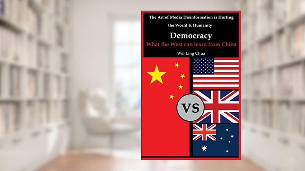 Democracy: What the West can learn from China (The Art of Media Disinformation is Hurting the World and Humanity), written by Wei Ling Chua