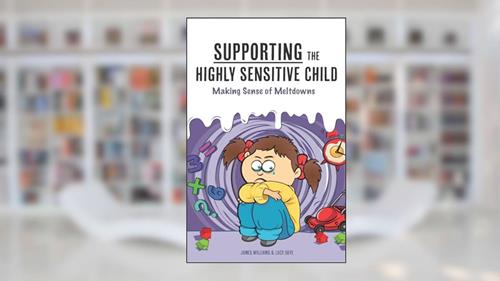 Cover from Supporting the Highly Sensitive Child: Making Sense of Meltdowns (A Nutshell Guide), written by James Williams; Lucy Skye