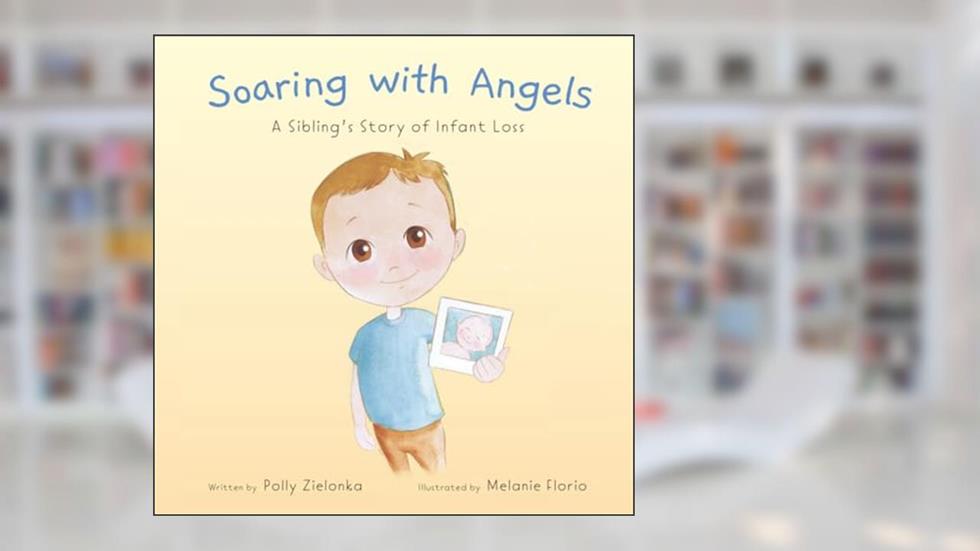 Soaring with Angels: A Sibling's Story of Infant Loss, written by Polly Zielonka