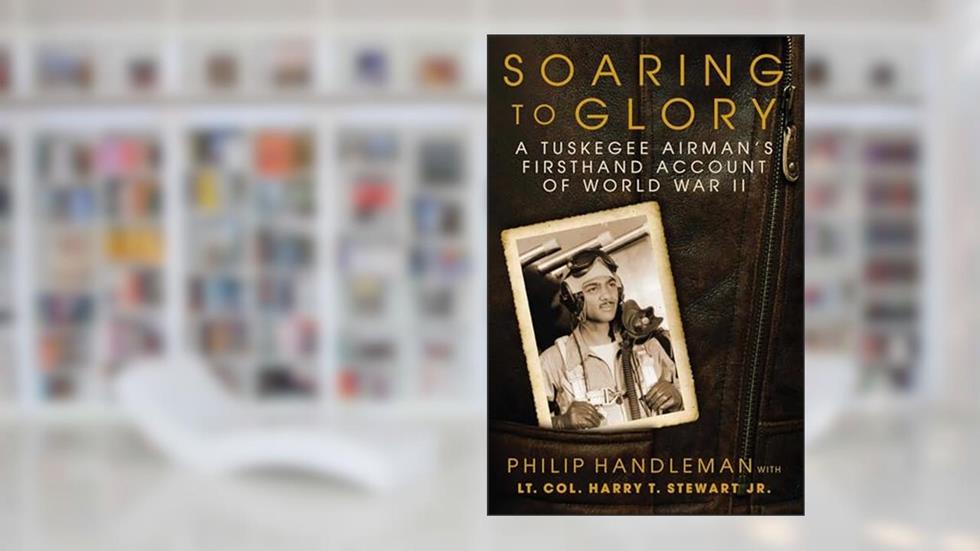 Soaring to Glory: A Tuskegee Airman's Firsthand Account of World War II, written by Philip Handleman