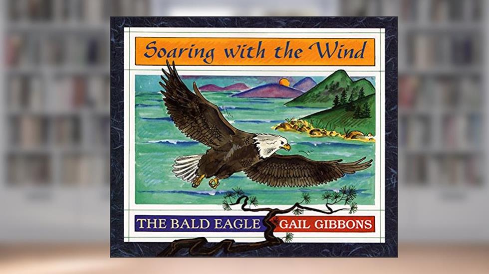 Soaring with the Wind: The Bald Eagle, written by Gail Gibbons