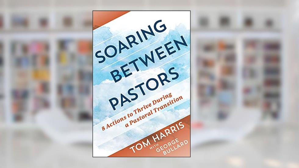 Soaring Between Pastors: 8 Actions to Thrive During a Pastoral Transition, written by Tom Harris; George Bullard