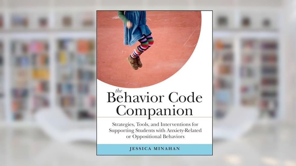 The Behavior Code Companion: Strategies, Tools, and Interventions for Supporting Students with Anxiety-Related or Oppositional Behaviors, written by Jessica Minahan