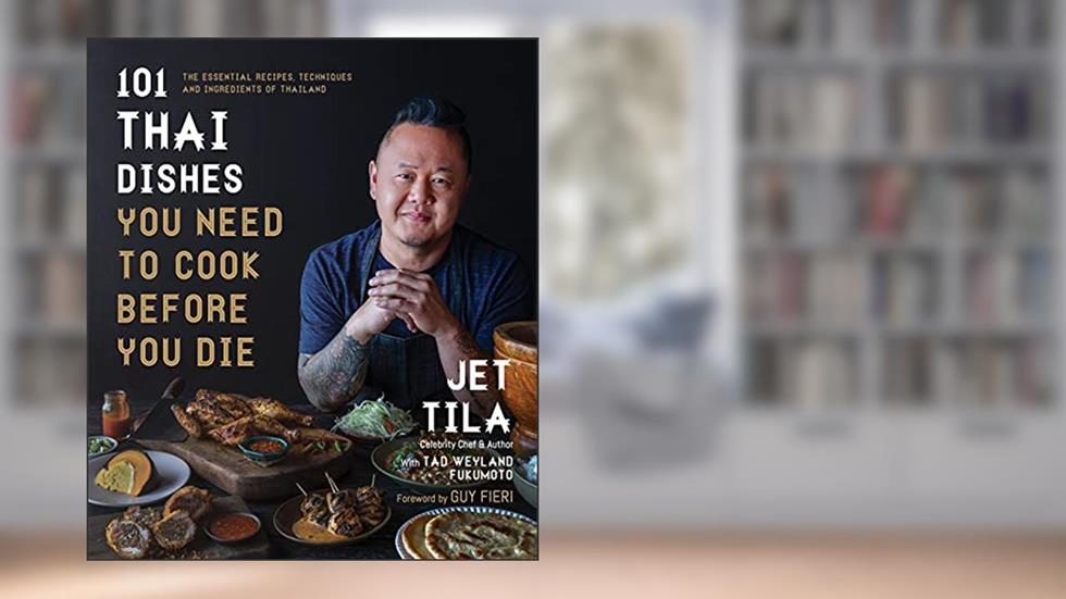101 Thai Dishes You Need to Cook Before You Die: The Essential Recipes, Techniques and Ingredients of Thailand, written by Jet Tila; Tad Weyland Fukumoto