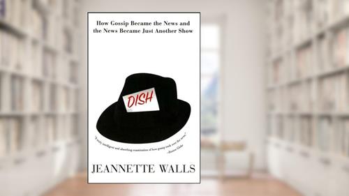 Cover from Dish: The Inside Story On The World Of Gossip Became the News and How the News Became Just Another Show, written by Jeannette Walls
