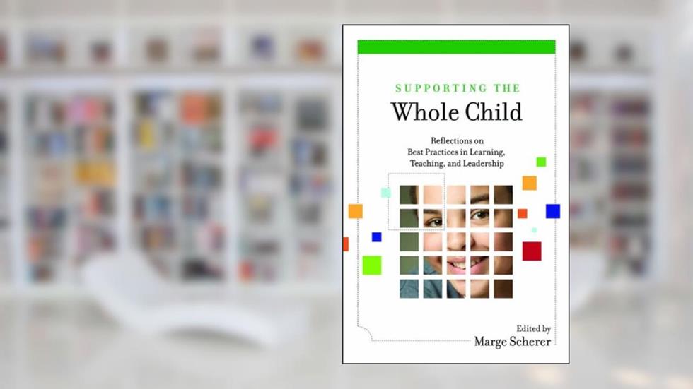 Supporting the Whole Child: Reflections on Best Practices in Learning, Teaching, and Leadership, written by Marge Scherer