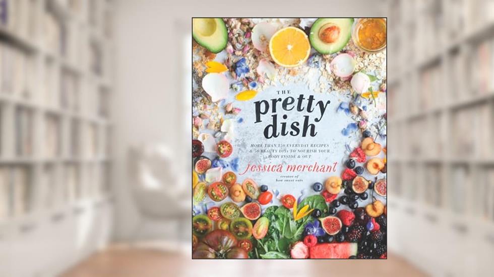 The Pretty Dish: More than 150 Everyday Recipes and 50 Beauty DIYs to Nourish Your Body Inside and Out: A Cookbook, written by Jessica Merchant