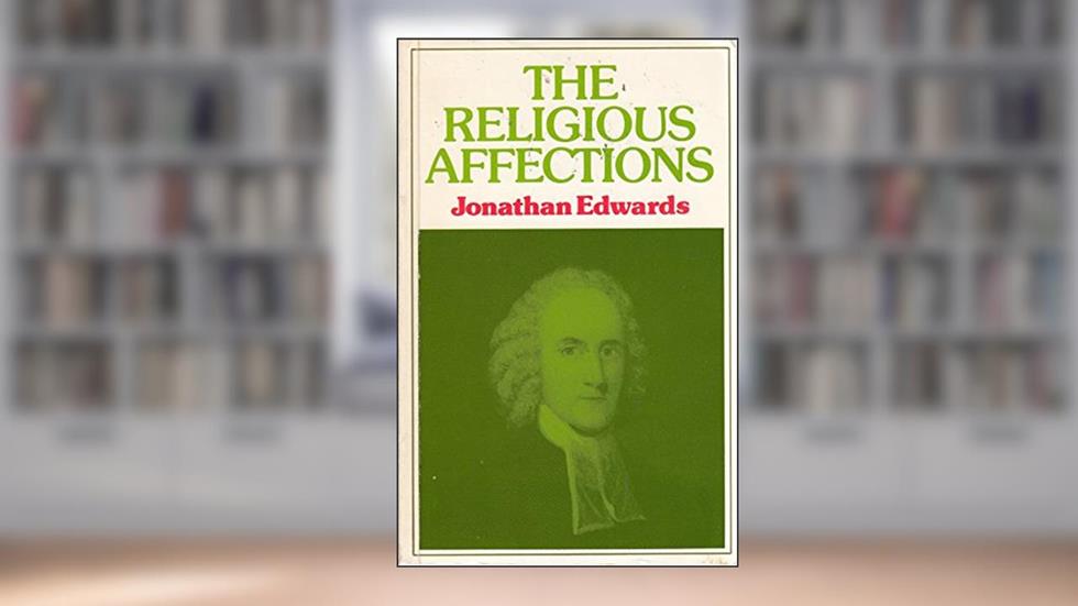 The Religious Affections, written by Jonathan Edwards