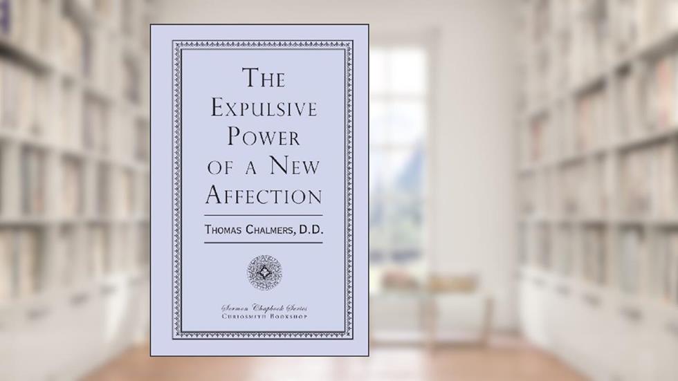 The Expulsive Power of a New Affection, written by Thomas Chalmers D.D.