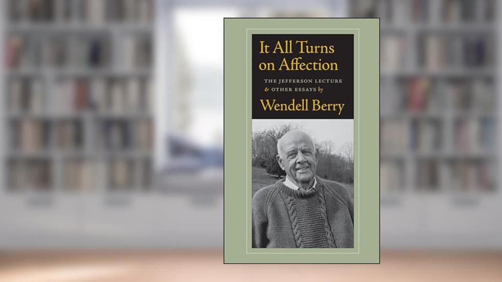 It All Turns on Affection: The Jefferson Lecture and Other Essays, written by Wendell Berry
