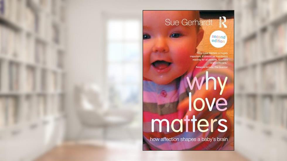 Why Love Matters: How affection shapes a baby's brain, written by Sue Gerhardt