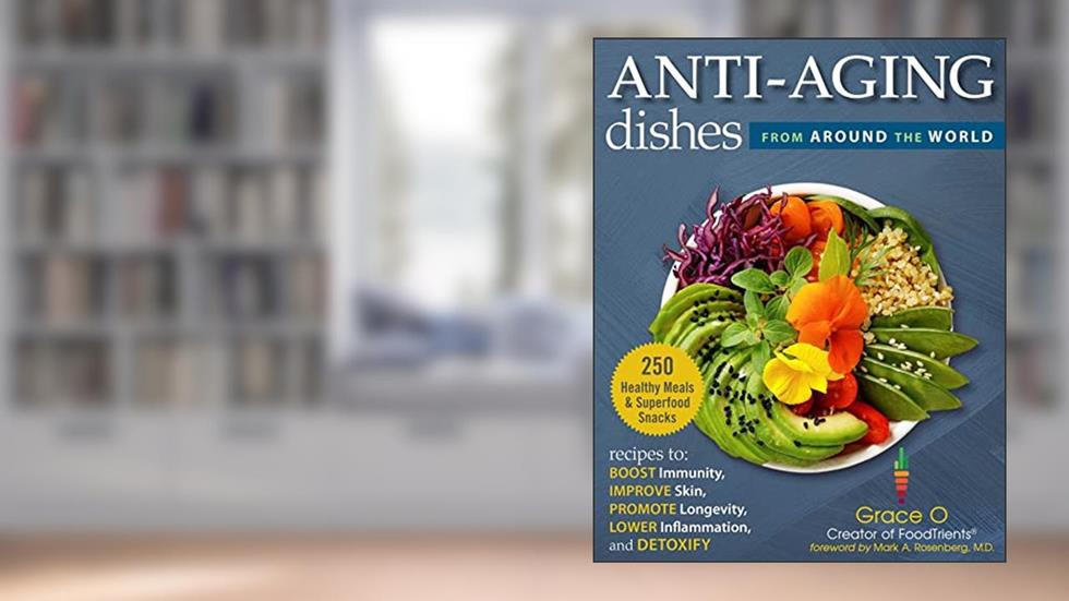 Anti-Aging Dishes from Around the World: Recipes to Boost Immunity, Improve Skin, Promote Longevity, Lower Inflammation, and Detoxify, written by Grace O.