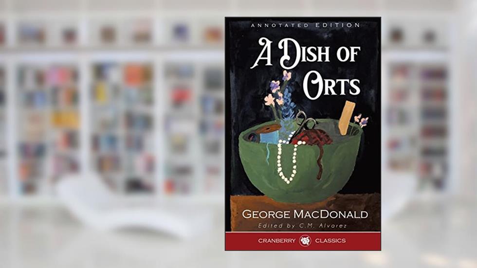 A Dish of Orts Annotated Edition: Chiefly Papers on the Imagination, and on Shakespeare (Christian Classics), written by George MacDonald