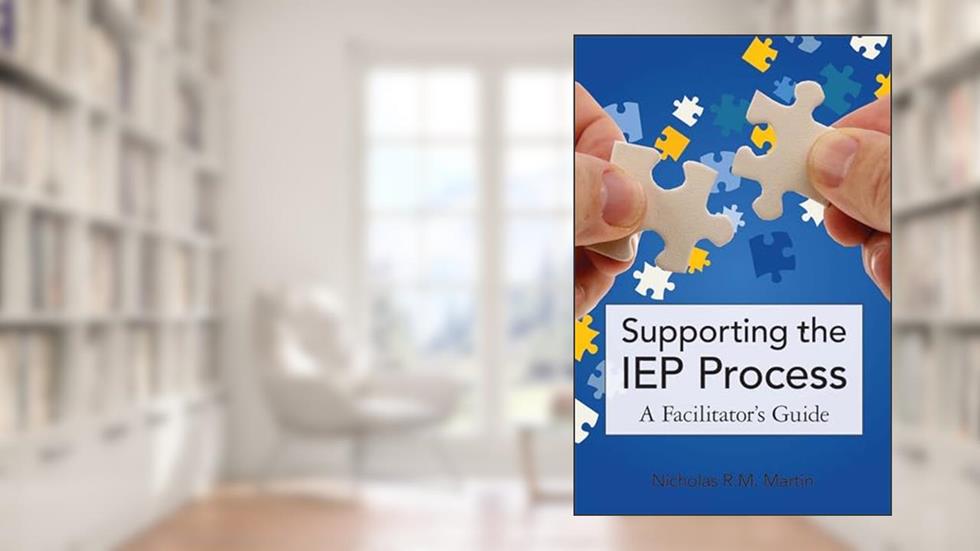 Supporting the IEP Process: A Facilitator's Guide, written by Nicholas Martin M.A.