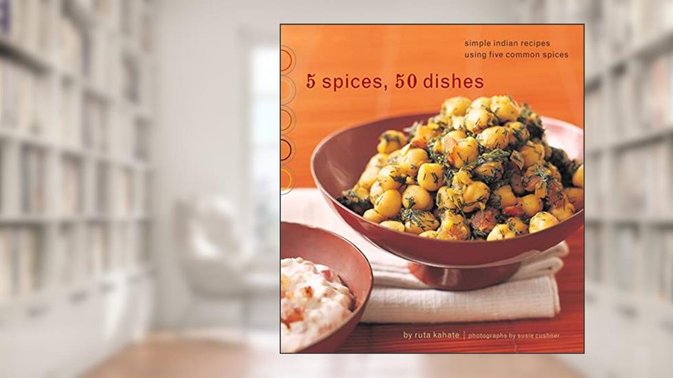 5 Spices, 50 Dishes: Simple Indian Recipes Using Five Common Spices, written by Ruta Kahate