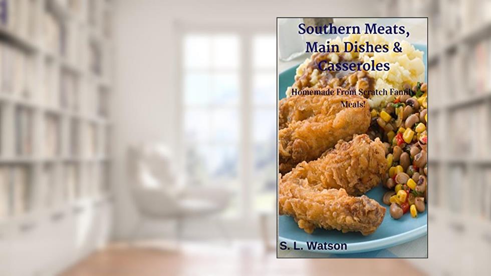 Southern Meats, Main Dishes & Casseroles: Homemade From Scratch Family Meals! (Southern Cooking Recipes), written by S. L. Watson