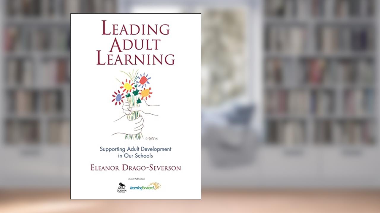 Leading Adult Learning: Supporting Adult Development in Our Schools, written by Eleanor Drago-Severson