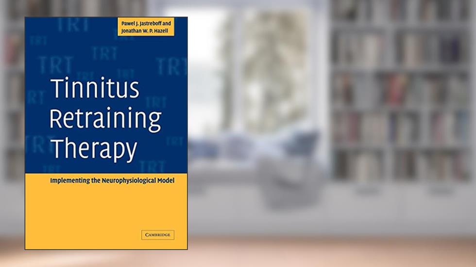 Tinnitus Retraining Therapy: Implementing the Neurophysiological Model, written by Pawel J. Jastreboff; Jonathan W. P. Hazell