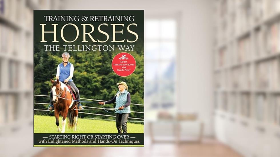 Training and Retraining Horses the Tellington Way: Starting Right or Starting Over with Enlightened Methods and Hands-On Techniques, written by Linda Tellington-Jones