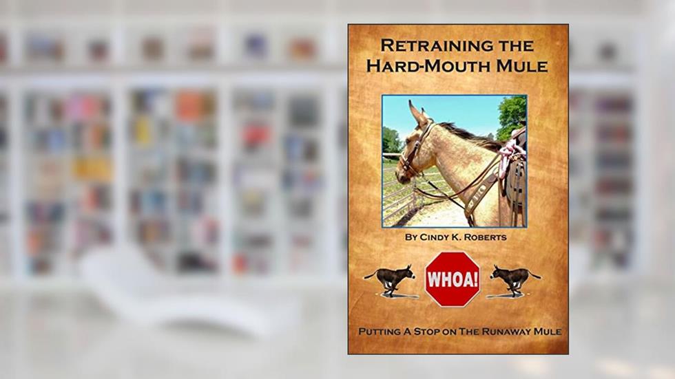 Retraining the Hard-Mouth Mule: Putting A Stop On the Runaway Mule, written by Cindy K Roberts