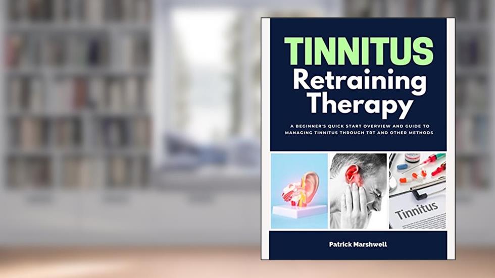Tinnitus Retraining Therapy: A Beginner's Quick Start Overview and Guide to Managing Tinnitus Through TRT and Other Methods, written by Patrick Marshwell