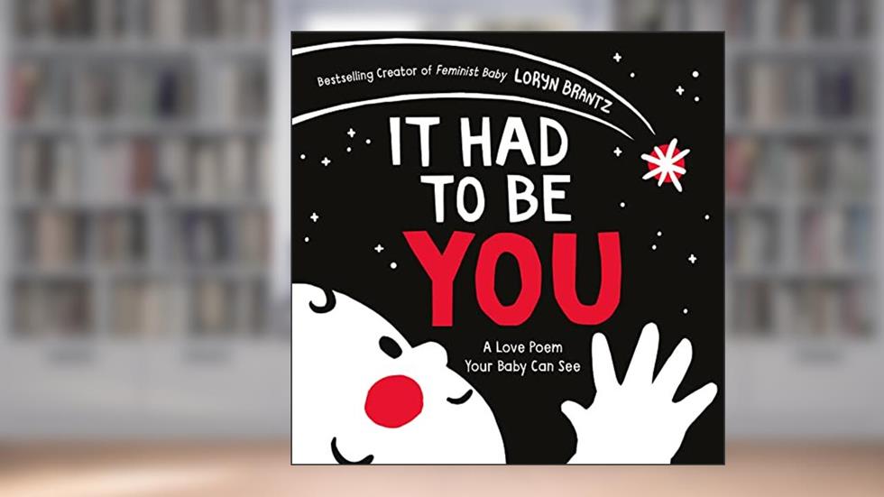 It Had to Be You: A High Contrast Book For Newborns (A Love Poem Your Baby Can See), written by Loryn Brantz
