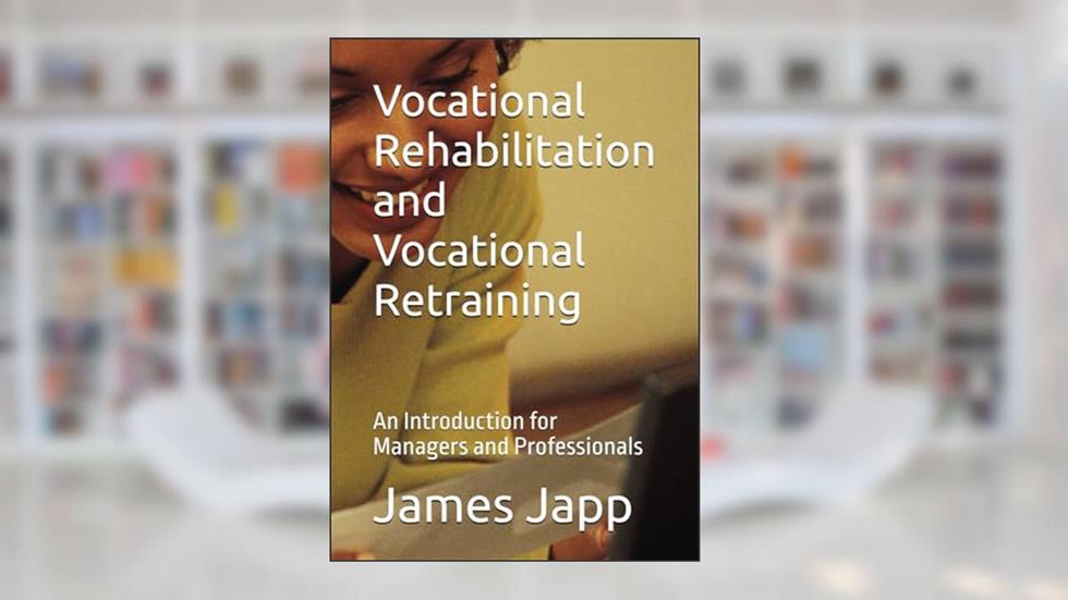 Vocational Rehabilitation and Vocational Retraining: An Introduction for Managers and Professionals, written by James Japp