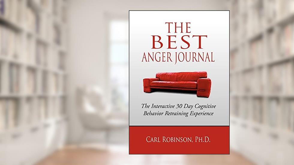 The Best Anger Journal: The Interactive 30 Day Cognitive Behavior Retraining Experience, written by Carl Robinson PH D
